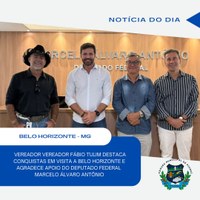VEREADOR FÁBIO TULIM DESTACA  CONQUISTAS EM VISITA A BELO HORIZONTE E AGRADECE APOIO DO DEPUTADO MARCELO ÁLVARO ANTÔNIO