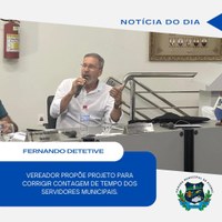 VEREADOR FERNANDO DETETIVE PROPÕE PROJETO PARA CORRIGIR CONTAGEM DE TEMPO DOS SERVIDORES MUNICIPAIS.