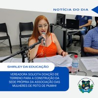 VEREADORA SHIRLEY DA EDUCAÇÃO SOLICITA DOAÇÃO DE TERRENO PARA A CONSTRUÇÃO DA SEDE DA ASSOCIAÇÃO DAS MULHERES DE PEITO