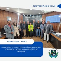 VEREADORES DE PIUMHI VISITAM CÂMARA MUNICIPAL DE FORMIGA E ACOMPANHAM PROJETOS DE DESTAQUE